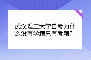 武漢理工大學(xué)自考為什么沒有學(xué)籍只有考籍？