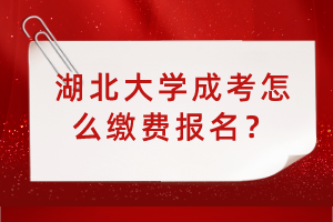湖北大學(xué)成考怎么繳費(fèi)報(bào)名？