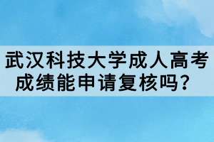 武漢科技大學成人高考成績能申請復核嗎？