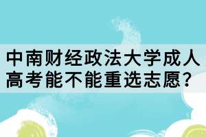 中南財經(jīng)政法大學成人高考能不能重選志愿？