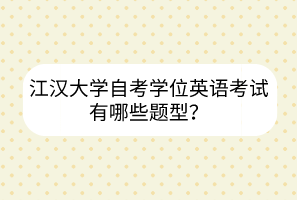 江漢大學(xué)自考學(xué)位英語考試有哪些題型？