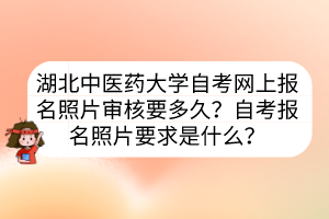 湖北中醫(yī)藥大學(xué)自考網(wǎng)上報(bào)名照片審核要多久？自考報(bào)名照片要求是什么？