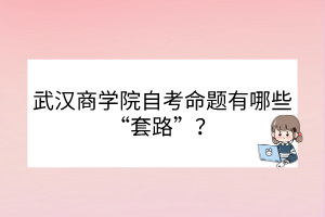 武漢商學(xué)院自考命題有哪些“套路”？