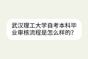 武漢理工大學(xué)自考本科畢業(yè)審核流程是怎么樣的？
