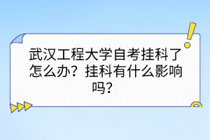 武漢工程大學自考掛科了怎么辦？掛科有什么影響嗎？