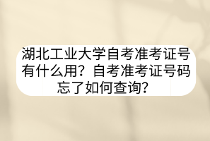 湖北工業(yè)大學(xué)自考準(zhǔn)考證號有什么用？自考準(zhǔn)考證號碼忘了如何查詢？