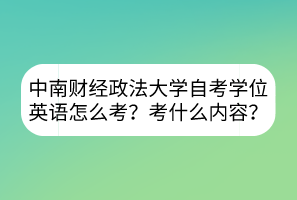 中南財(cái)經(jīng)政法大學(xué)自考學(xué)位英語(yǔ)怎么考？考什么內(nèi)容？
