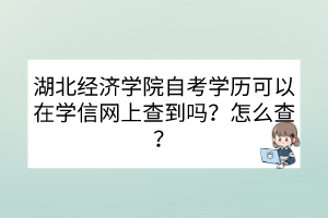 湖北經(jīng)濟學院自考學歷可以在學信網(wǎng)上查到嗎？怎么查？