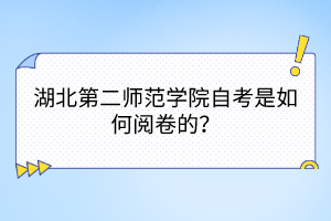 湖北第二師范學院自考是如何閱卷的？