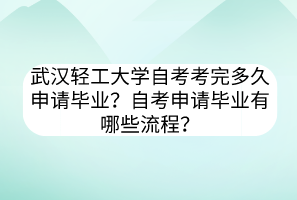 武漢輕工大學(xué)自考考完多久申請(qǐng)畢業(yè)？自考申請(qǐng)畢業(yè)有哪些流程？