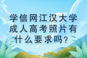 學(xué)信網(wǎng)江漢大學(xué)成人高考照片有什么要求嗎？