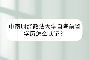 中南財經(jīng)政法大學(xué)自考前置學(xué)歷怎么認(rèn)證？