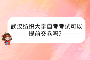 武漢紡織大學(xué)自考考試可以提前交卷嗎？