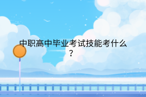 中職高中畢業(yè)考試技能考什么？