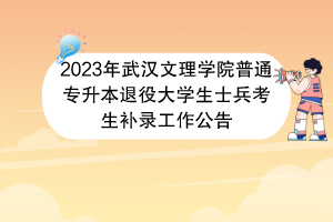 2023年武漢文理學院普通專升本退役大學生士兵考生補錄工作公告