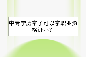 中專學(xué)歷拿了可以拿職業(yè)資格證嗎？