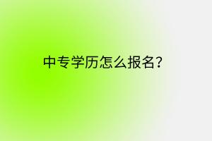 中專學(xué)歷怎么報(bào)名？