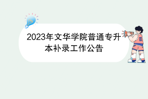 2023年文華學(xué)院普通專(zhuān)升本補(bǔ)錄工作公告