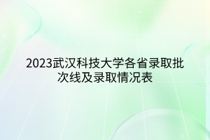 2023武漢科技大學(xué)各省錄取批次線及錄取情況表