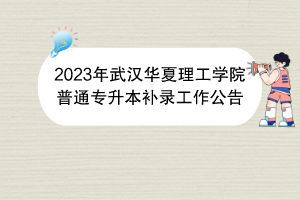 2023年武漢華夏理工學(xué)院普通專升本補(bǔ)錄工作公告