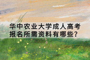 華中農(nóng)業(yè)大學(xué)成人高考報(bào)名所需資料有哪些？