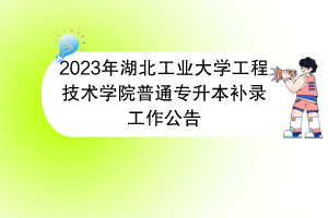 2023年湖北工業(yè)大學工程技術(shù)學院普通專升本補錄工作公告