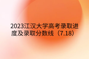 2023江漢大學(xué)高考錄取進(jìn)度及錄取分?jǐn)?shù)線（7.18）