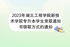 2023年湖北工程學(xué)院新技術(shù)學(xué)院專(zhuān)升本學(xué)生錄取通知書(shū)領(lǐng)取方式的通知