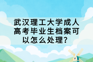 武漢理工大學(xué)成人高考畢業(yè)生檔案可以怎么處理？