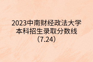 2023中南財(cái)經(jīng)政法大學(xué)本科招生錄取分?jǐn)?shù)線（7.24）