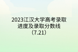 2023江漢大學(xué)高考錄取進(jìn)度及錄取分?jǐn)?shù)線（7.21）