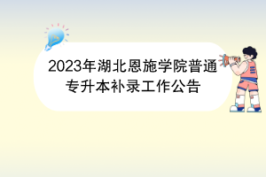 2023年湖北恩施學院普通專升本補錄工作公告