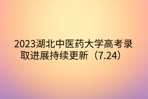 2023湖北中醫(yī)藥大學高考錄取進展持續(xù)更新（7.24）