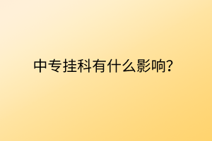 中專掛科有什么影響？