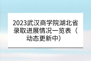 2023武漢商學(xué)院湖北省錄取進(jìn)展情況一覽表（動(dòng)態(tài)更新中）