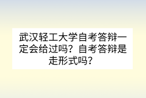 武漢輕工大學(xué)自考答辯一定會(huì)給過嗎？自考答辯是走形式嗎？