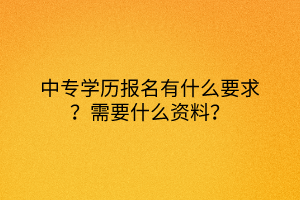 中專學歷報名有什么要求？需要什么資料？