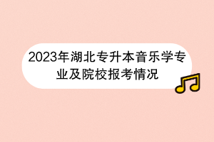 2023年湖北專升本音樂學(xué)專業(yè)及院校報考情況