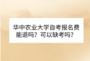 華中農(nóng)業(yè)大學(xué)自考報(bào)名費(fèi)能退嗎？可以缺考嗎？