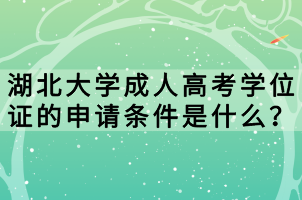 湖北大學(xué)成人高考學(xué)位證的申請(qǐng)條件是什么？
