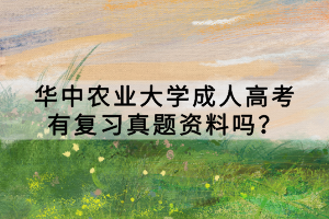 華中農(nóng)業(yè)大學(xué)成人高考有復(fù)習(xí)真題資料嗎？