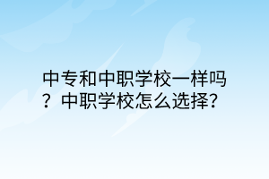 中專和中職學(xué)校一樣嗎？中職學(xué)校怎么選擇？