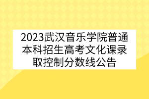 2023武漢音樂學(xué)院普通本科招生高考文化課錄取控制分?jǐn)?shù)線公告