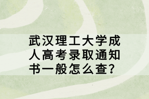 武漢理工大學(xué)成人高考錄取通知書一般怎么查？