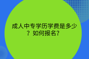 成人中專學歷學費是多少？如何報名？