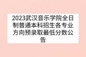 2023武漢音樂學(xué)院全日制普通本科招生各專業(yè)方向預(yù)錄取最低分?jǐn)?shù)公告