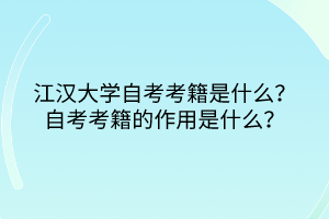 江漢大學(xué)自考考籍是什么？自考考籍的作用是什么？