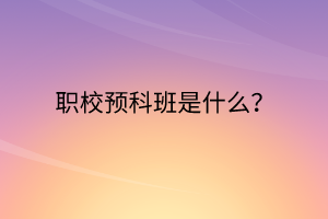 職校預(yù)科班是什么？