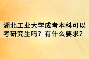 湖北工業(yè)大學(xué)成考本科可以考研究生嗎？有什么要求？