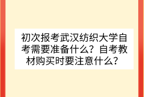 初次報考武漢紡織大學自考需要準備什么？自考教材購買時要注意什么？
